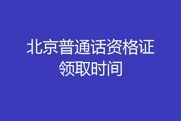 北京普通话资格证领取时间