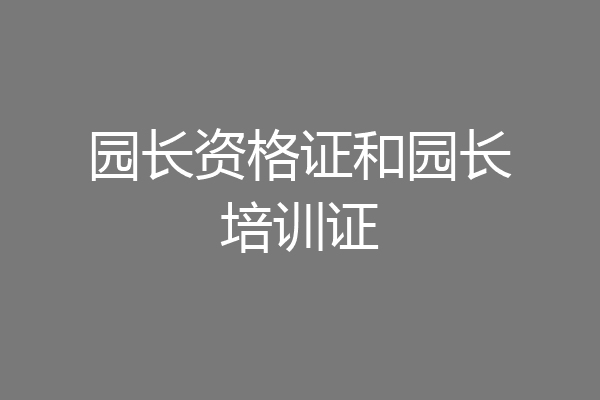 园长资格证和园长培训证