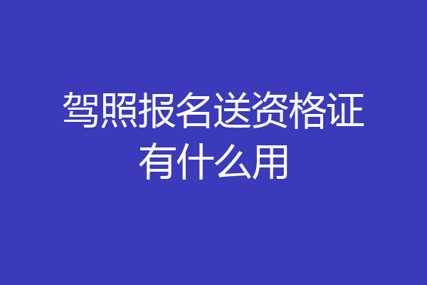 驾照报名送资格证有什么用