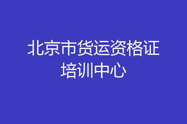 北京市货运资格证培训中心