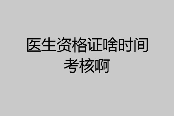 医生资格证啥时间考核啊