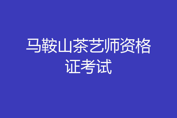 马鞍山茶艺师资格证考试