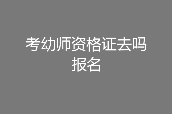 考幼师资格证去吗报名