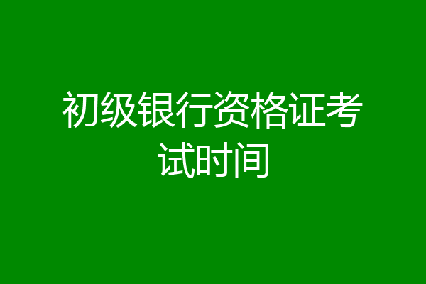 初级银行资格证考试时间