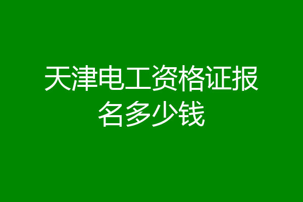 天津电工资格证报名多少钱