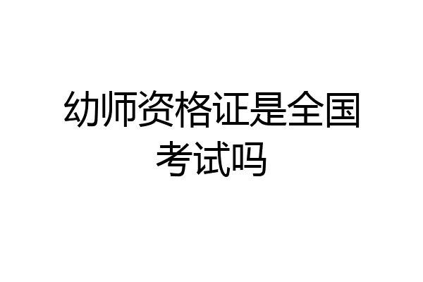 幼师资格证是全国考试吗