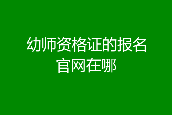 幼师资格证的报名官网在哪