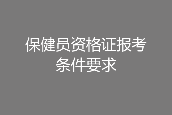 保健员资格证报考条件要求