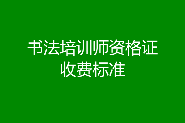书法培训师资格证收费标准