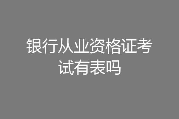 银行从业资格证考试有表吗