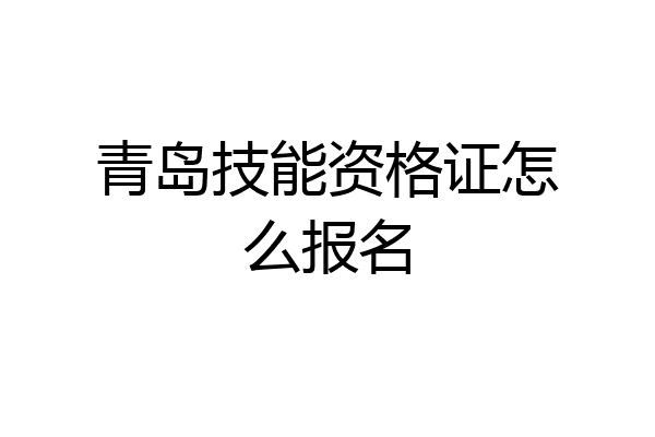 青岛技能资格证怎么报名