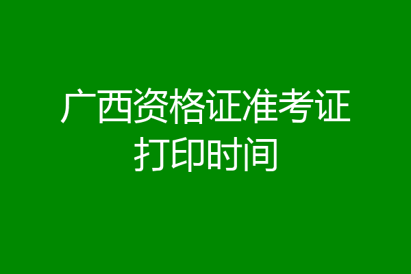 广西资格证准考证打印时间
