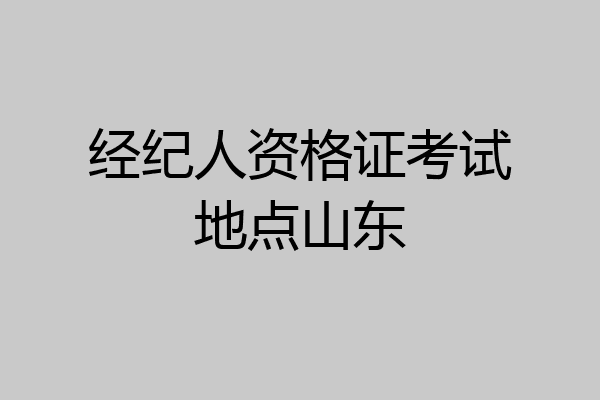 经纪人资格证考试地点山东