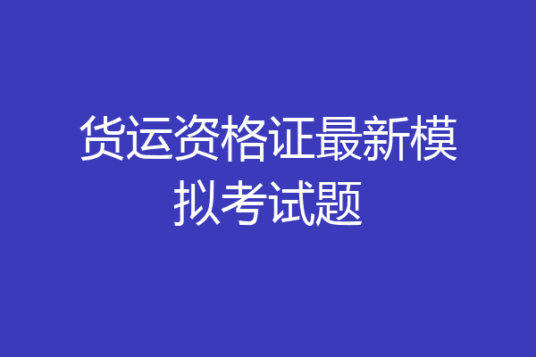 货运资格证最新模拟考试题