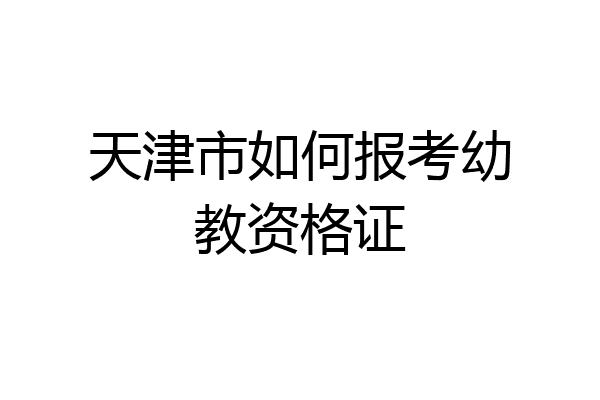 天津市如何报考幼教资格证