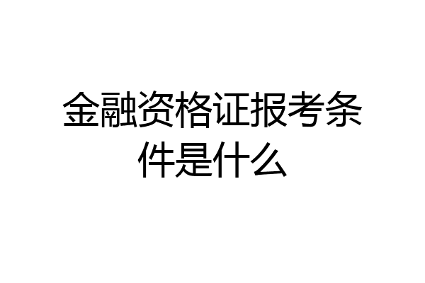 金融资格证报考条件是什么