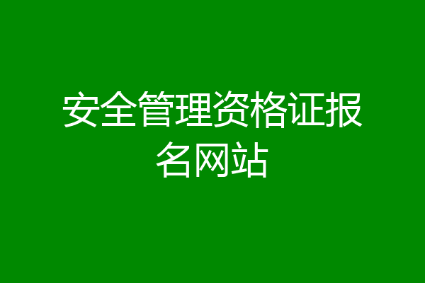安全管理资格证报名网站