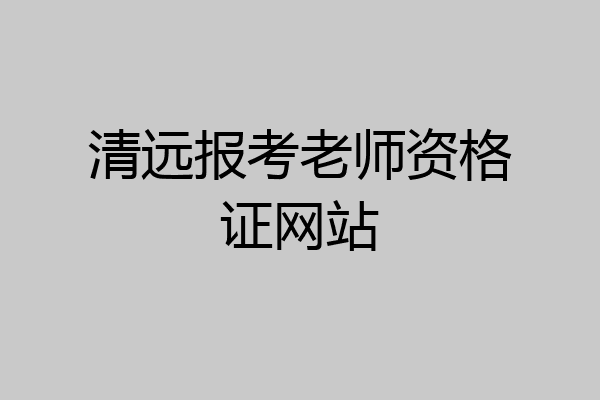 清远报考老师资格证网站