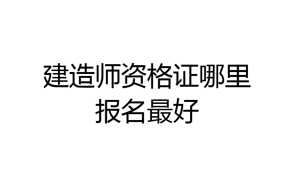 建造师资格证哪里报名最好