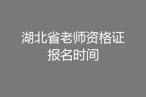 湖北省老师资格证报名时间