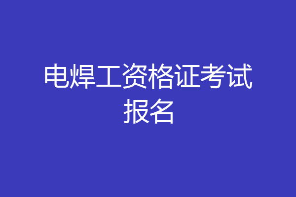 电焊工资格证考试报名