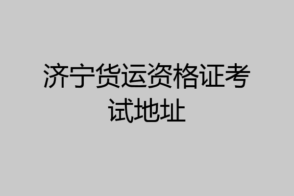 济宁货运资格证考试地址