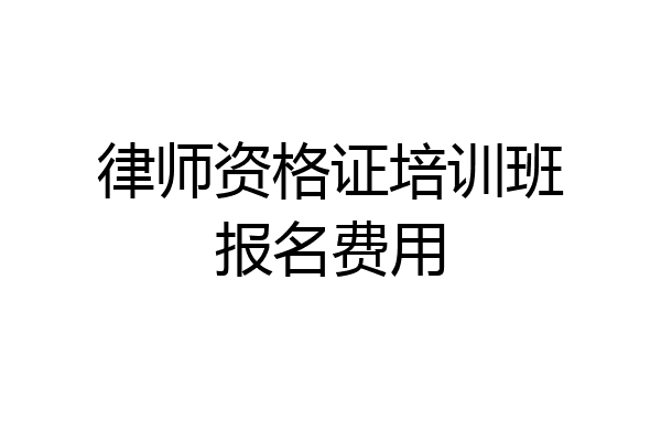 律师资格证培训班报名费用