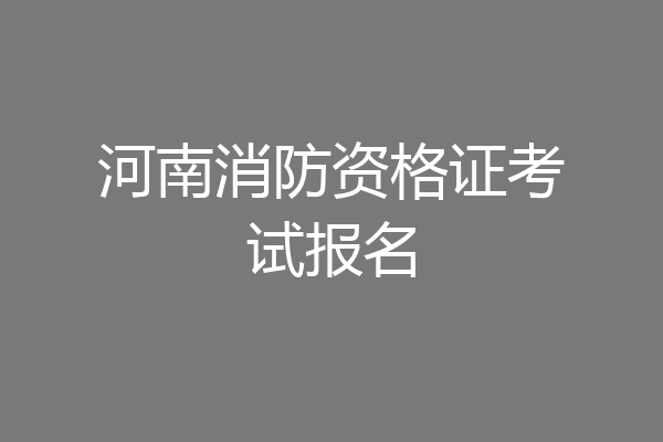 河南消防资格证考试报名