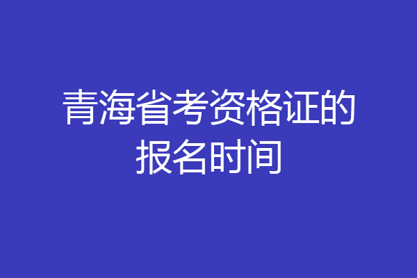 青海省考资格证的报名时间