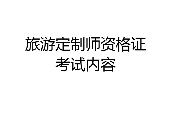 旅游定制师资格证考试内容