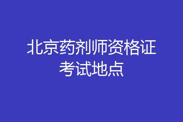 北京药剂师资格证考试地点