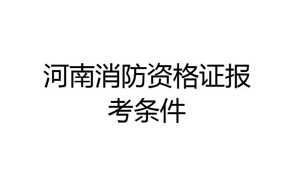 河南消防资格证报考条件