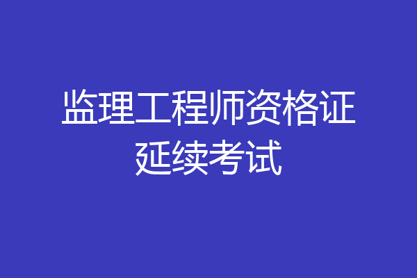 监理工程师资格证延续考试