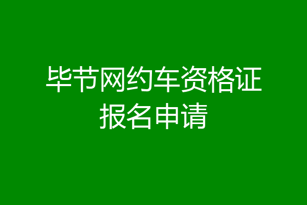 毕节网约车资格证报名申请