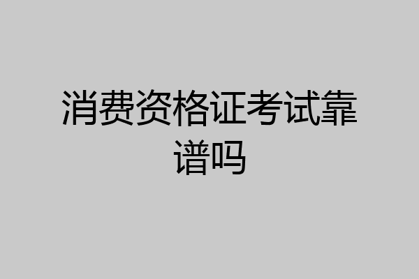 消费资格证考试靠谱吗