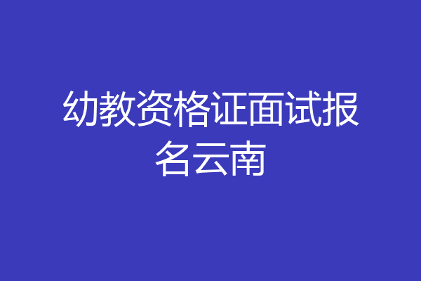 幼教资格证面试报名云南