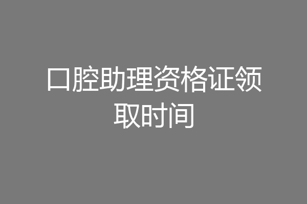 口腔助理资格证领取时间