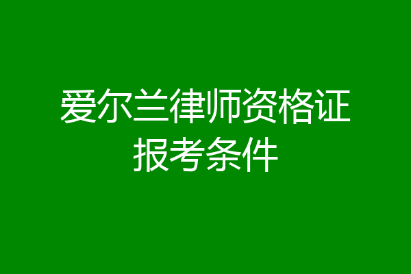 爱尔兰律师资格证报考条件