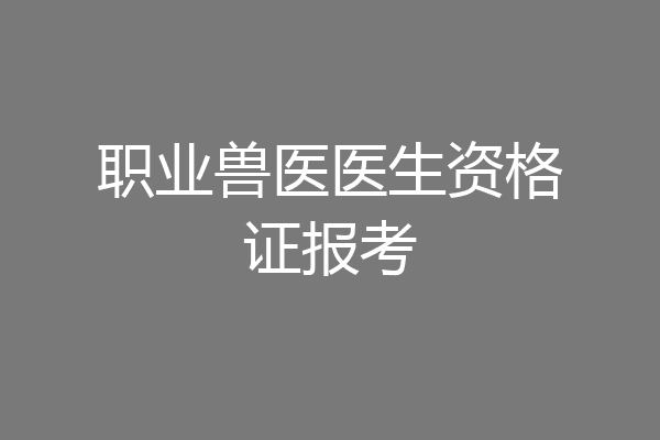职业兽医医生资格证报考