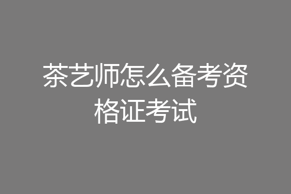 茶艺师怎么备考资格证考试