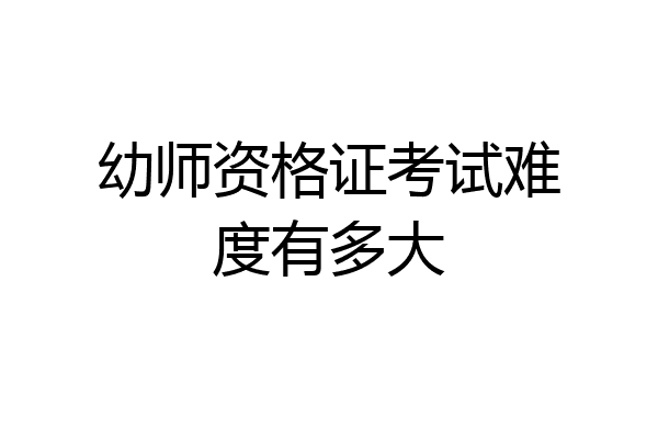 幼师资格证考试难度有多大