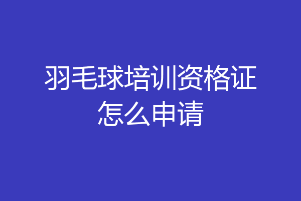 羽毛球培训资格证怎么申请