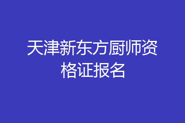 天津新东方厨师资格证报名