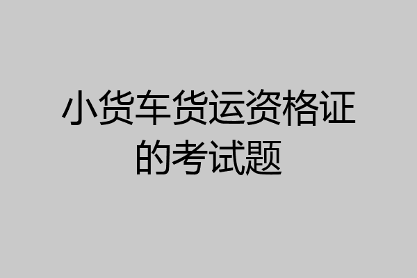 小货车货运资格证的考试题