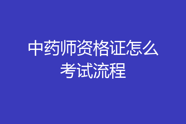 中药师资格证怎么考试流程