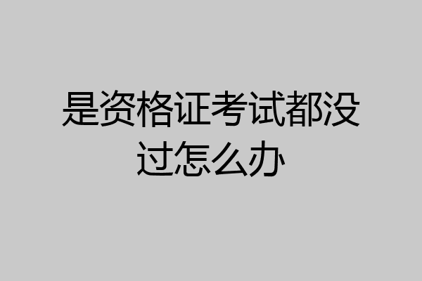 是资格证考试都没过怎么办
