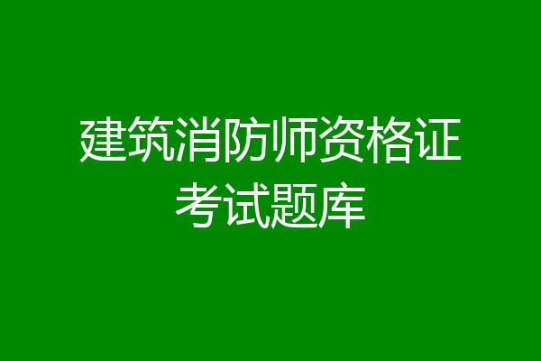 建筑消防师资格证考试题库