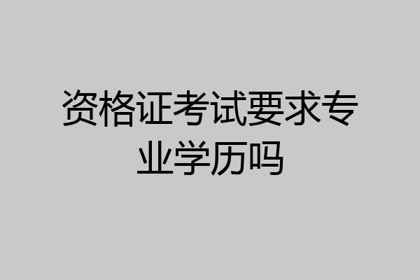 资格证考试要求专业学历吗