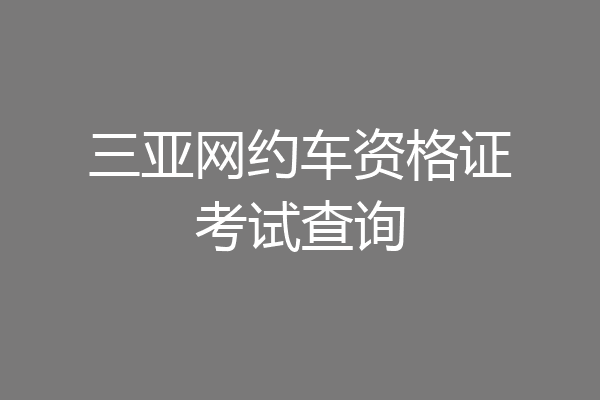 三亚网约车资格证考试查询