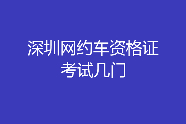 深圳网约车资格证考试几门